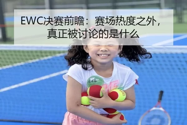 EWC决赛前瞻：赛场热度之外，真正被讨论的是什么