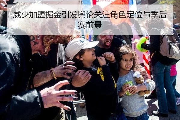 威少加盟掘金引发舆论关注角色定位与季后赛前景
